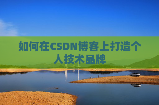 如何在CSDN博客上打造个人技术品牌